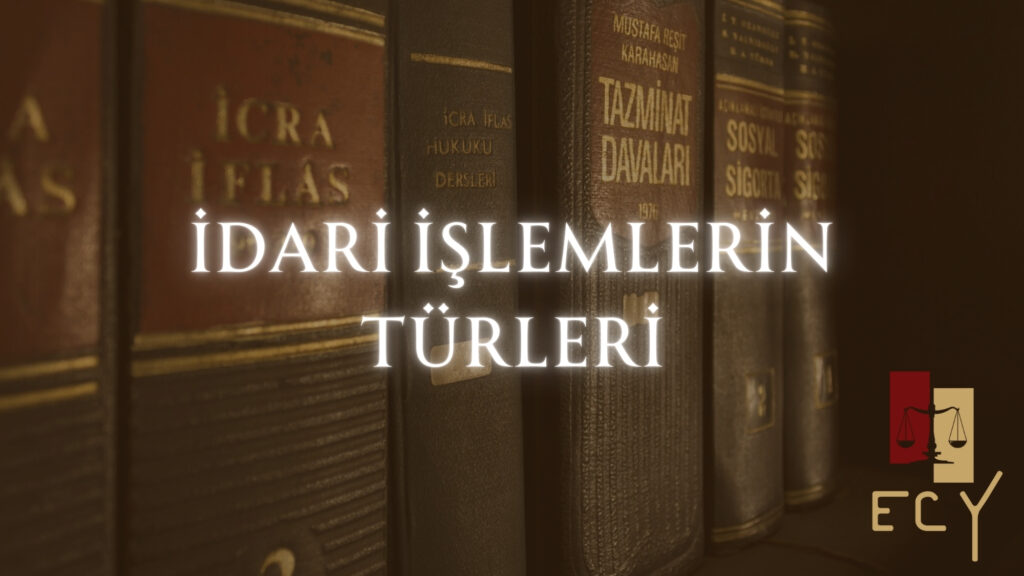 İdari işlemlerin türleri, idari işlemler, idare hukuku
