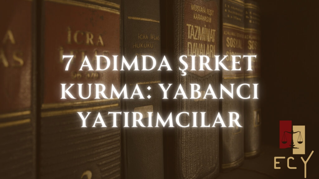 7 adımda yabancı yatırımcılar için Türkiye'de şirket kurma prosedürü 2025