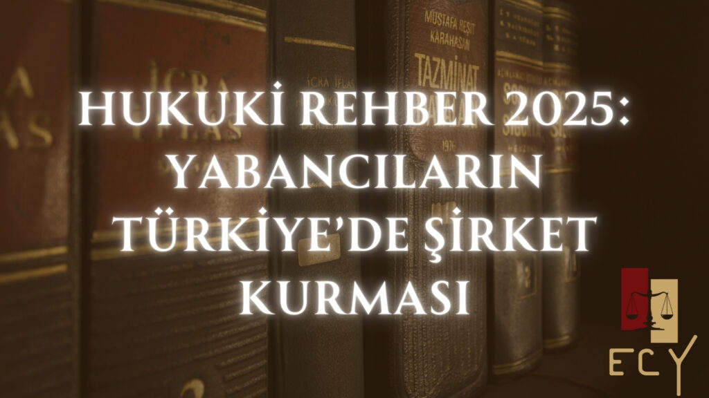 Hukuki rehber 2025 yabancılar türkiye'de nasıl şirket kurabilir