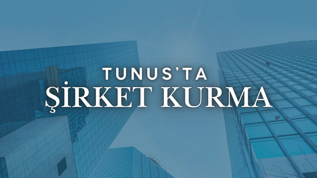 Tunusta nasıl şirket kurulur yabancılar tunusta şirket kurabilir mi türk vatandaşları yatırım yapabilir mi şirket avukatı
